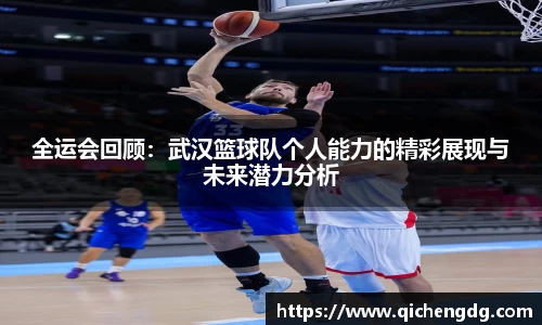 全运会回顾：武汉篮球队个人能力的精彩展现与未来潜力分析