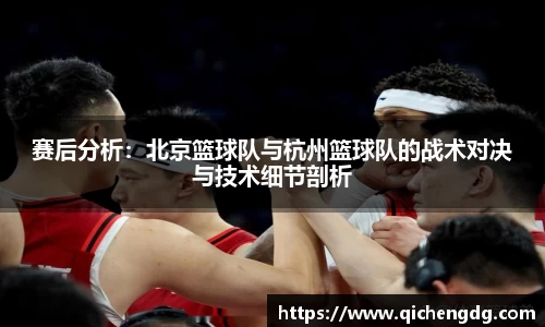赛后分析：北京篮球队与杭州篮球队的战术对决与技术细节剖析