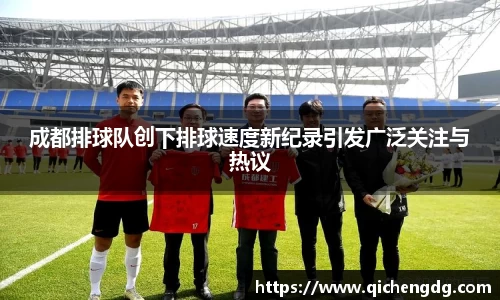 成都排球队创下排球速度新纪录引发广泛关注与热议