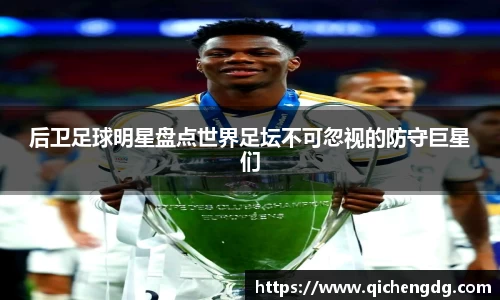 后卫足球明星盘点世界足坛不可忽视的防守巨星们
